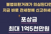 [관세청] 불법외환거래가 의심된다면 지금 바로 관세청에 신고하세요. 포상금 최대 1억 5천만원